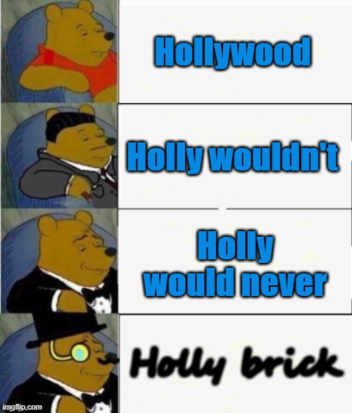 Just a fun little wordplay for Hollywood :) | Hollywood; Holly wouldn't; Holly would never; Holly brick | image tagged in tuxedo winnie the pooh 4 panel,hollywood,brick | made w/ Imgflip meme maker
