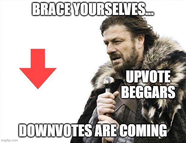 downvotes are coming | BRACE YOURSELVES... UPVOTE BEGGARS; DOWNVOTES ARE COMING | image tagged in memes,brace yourselves x is coming,downvote,upvote beggars,upvote begging | made w/ Imgflip meme maker