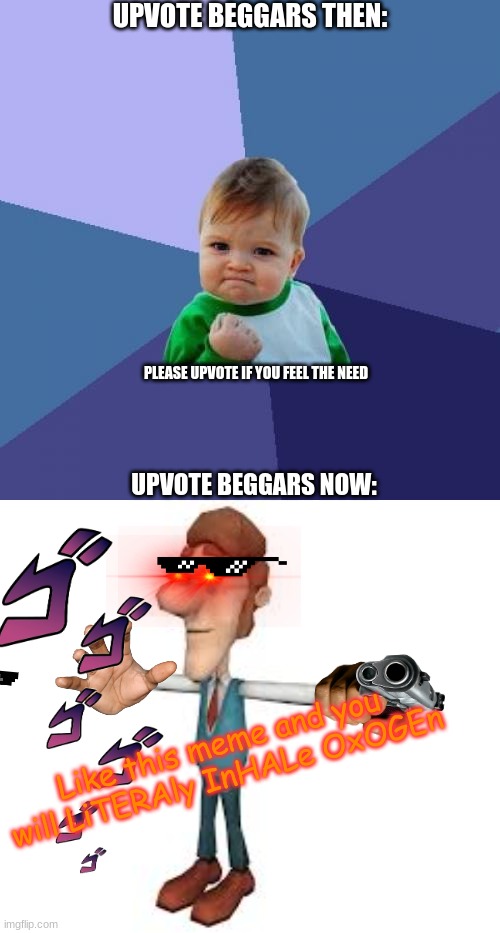 UpVoTE to InHAle OxoGEn | UPVOTE BEGGARS THEN:; PLEASE UPVOTE IF YOU FEEL THE NEED; UPVOTE BEGGARS NOW:; Like this meme and you will LiTERAly InHALe OxOGEn | image tagged in memes,success kid,funny | made w/ Imgflip meme maker
