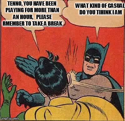 Batman Slapping Robin Meme | TENNO, YOU HAVE BEEN PLAYING FOR MORE THAN AN HOUR, 

PLEASE RMEMBER TO TAKE A BREAK WHAT KIND OF CASUAL DO YOU TIHINK I AM | image tagged in memes,batman slapping robin | made w/ Imgflip meme maker