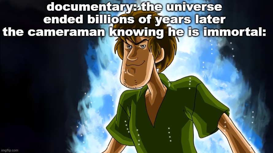 Ultra Instinct Shaggy | documentary: the universe ended billions of years later
the cameraman knowing he is immortal: | image tagged in ultra instinct shaggy | made w/ Imgflip meme maker