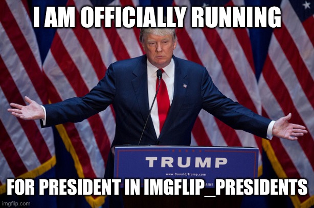 I am running, can I count on your support? | I AM OFFICIALLY RUNNING; FOR PRESIDENT IN IMGFLIP_PRESIDENTS | image tagged in donald trump | made w/ Imgflip meme maker