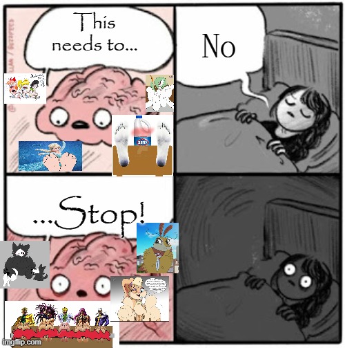 Lol so true | No; This needs to... ...Stop! | image tagged in brain before sleep,deviantart,feet,cringe,stop it,kill me | made w/ Imgflip meme maker