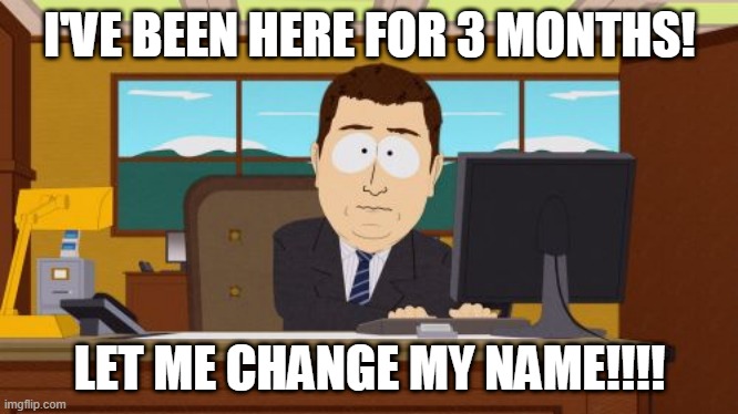 why tf did i pick this name | I'VE BEEN HERE FOR 3 MONTHS! LET ME CHANGE MY NAME!!!! | image tagged in memes,aaaaand its gone | made w/ Imgflip meme maker