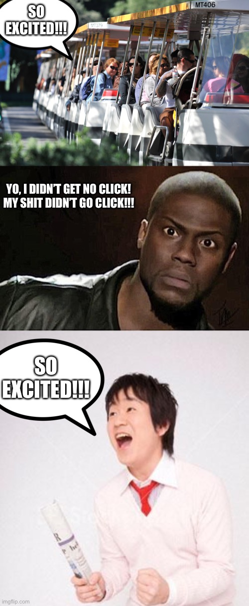 Kevin Hart on a roller coaster in Japan | SO EXCITED!!! YO, I DIDN’T GET NO CLICK!
MY SHIT DIDN’T GO CLICK!!! SO EXCITED!!! | image tagged in memes,kevin hart,roller coaster | made w/ Imgflip meme maker