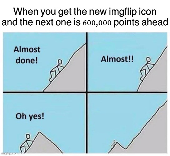 This is just me being funny, but it is kind of notable | When you get the new imgflip icon and the next one is 600,000 points ahead | image tagged in blank white template,uphill,hehehe,funny | made w/ Imgflip meme maker