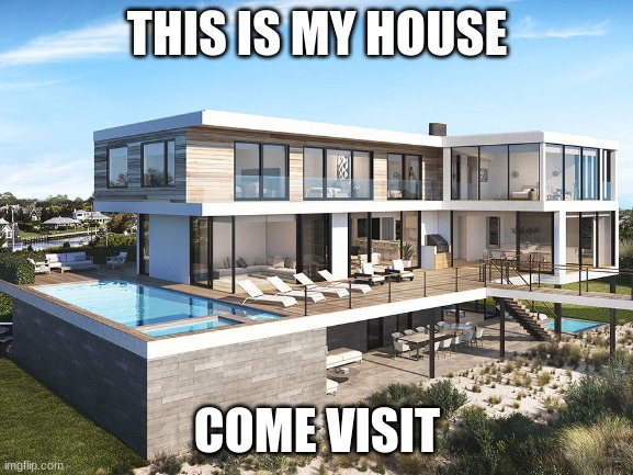 You like? come visit! | THIS IS MY HOUSE; COME VISIT | image tagged in house | made w/ Imgflip meme maker