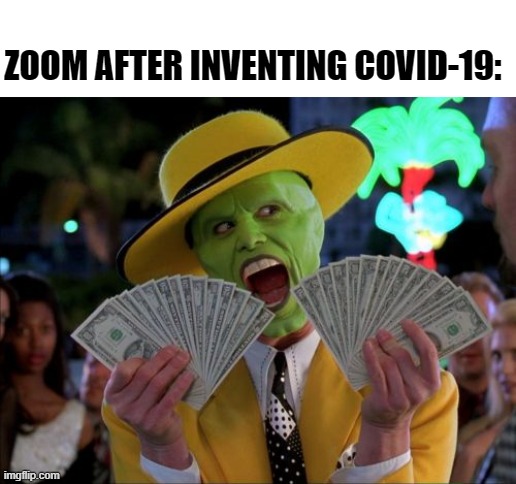 Money Money | ZOOM AFTER INVENTING COVID-19: | image tagged in money money | made w/ Imgflip meme maker