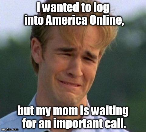 The Joy of Dial-Up Internet | image tagged in memes,1990s first world problems | made w/ Imgflip meme maker