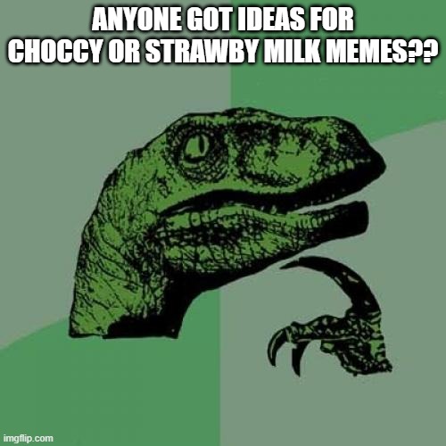 Philosoraptor | ANYONE GOT IDEAS FOR CHOCCY OR STRAWBY MILK MEMES?? | image tagged in memes,philosoraptor | made w/ Imgflip meme maker