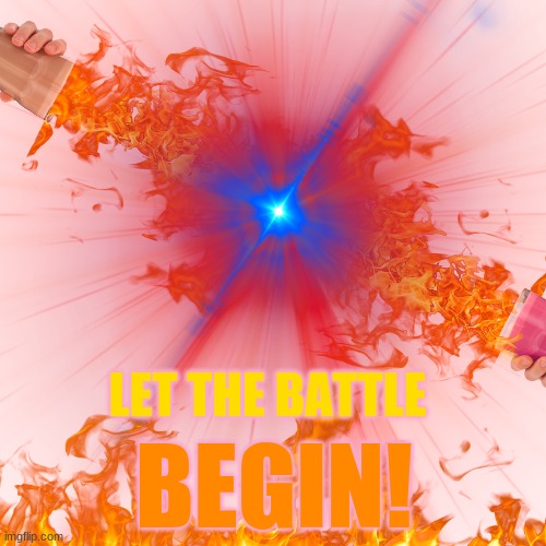 let the battle...                    BEGIN!!!!!!! | LET THE BATTLE; BEGIN! | image tagged in battle,featured,images,choccy milk,straby milk,fight | made w/ Imgflip meme maker