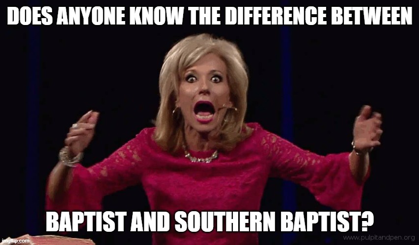 Honestly, I just consider myself a Christian, just as in Christ-follower, so I really have no clue. | DOES ANYONE KNOW THE DIFFERENCE BETWEEN; BAPTIST AND SOUTHERN BAPTIST? | image tagged in beth moore screech | made w/ Imgflip meme maker