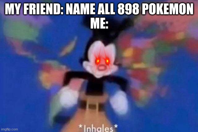 *inhales* | MY FRIEND: NAME ALL 898 POKEMON
ME: | image tagged in inhales,pokemon | made w/ Imgflip meme maker