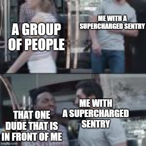ME WITH A SUPERCHARGED SENTRY; A GROUP OF PEOPLE; ME WITH A SUPERCHARGED SENTRY; THAT ONE DUDE THAT IS IN FRONT OF ME | made w/ Imgflip meme maker