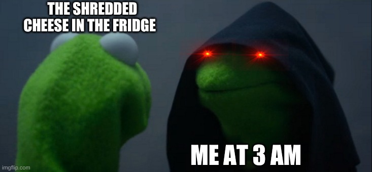 Evil Kermit | THE SHREDDED CHEESE IN THE FRIDGE; ME AT 3 AM | image tagged in memes,evil kermit,cheese,red | made w/ Imgflip meme maker