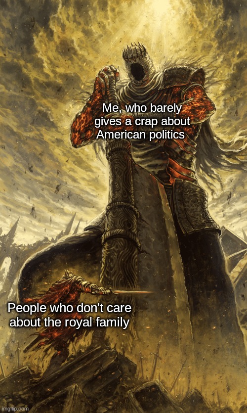 Got taken down on Reddit. ImgFlip mods are chill, right? | Me, who barely gives a crap about American politics; People who don't care about the royal family | image tagged in politics suck | made w/ Imgflip meme maker