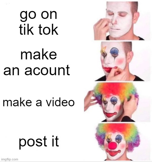 hellllllllllllllllllllllo | go on tik tok; make an acount; make a video; post it | image tagged in memes,clown applying makeup | made w/ Imgflip meme maker