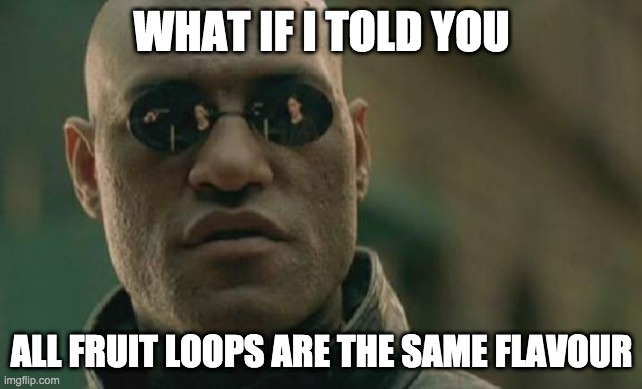 Matrix Morpheus | WHAT IF I TOLD YOU; ALL FRUIT LOOPS ARE THE SAME FLAVOUR | image tagged in memes,matrix morpheus | made w/ Imgflip meme maker