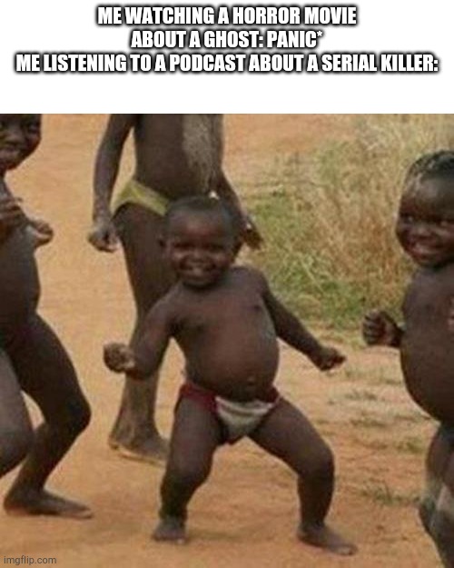 Third World Success Kid | ME WATCHING A HORROR MOVIE ABOUT A GHOST: PANIC*
ME LISTENING TO A PODCAST ABOUT A SERIAL KILLER: | image tagged in memes,third world success kid,horror,movie | made w/ Imgflip meme maker