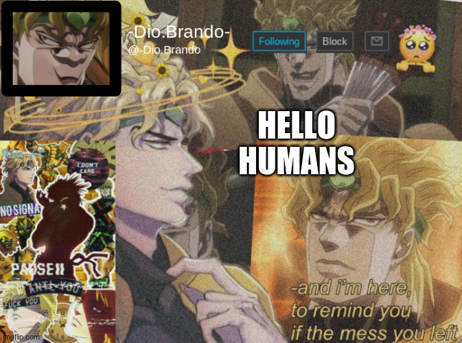. | HELLO HUMANS | image tagged in dio temp 2 | made w/ Imgflip meme maker