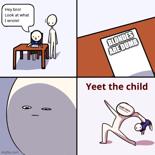 Yeet the child | BLONDES ARE DUMB | image tagged in yeet the child,blonde,blondes | made w/ Imgflip meme maker