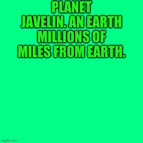 Javelin. | PLANET JAVELIN. AN EARTH MILLIONS OF MILES FROM EARTH. | image tagged in memes,blank transparent square | made w/ Imgflip meme maker