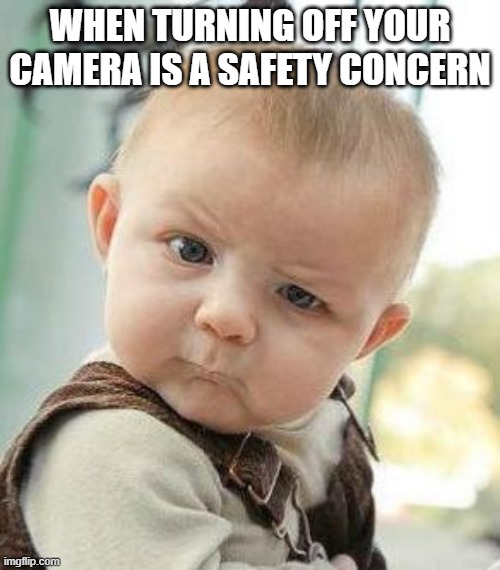 Camera Policy | WHEN TURNING OFF YOUR CAMERA IS A SAFETY CONCERN | image tagged in confused baby,camera | made w/ Imgflip meme maker