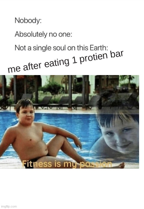 Nobody:, Absolutely no one: | me after eating 1 protien bar | image tagged in nobody absolutely no one | made w/ Imgflip meme maker
