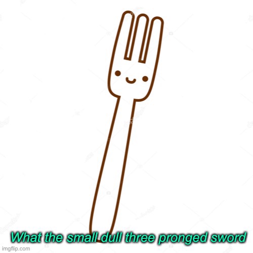What the small dull three pronged sword | image tagged in what the small dull three pronged sword | made w/ Imgflip meme maker