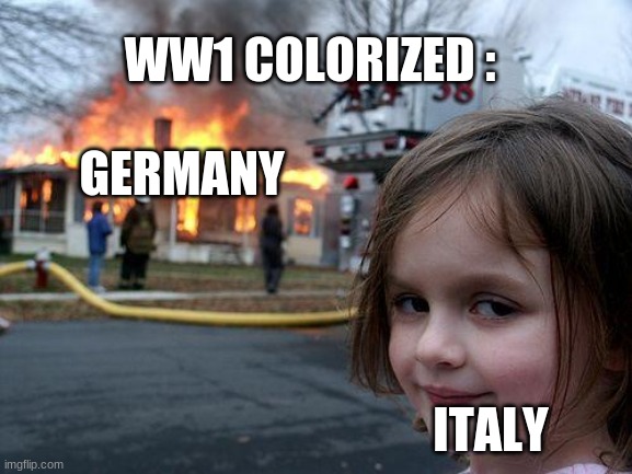 Disaster Girl Meme | WW1 COLORIZED :; GERMANY; ITALY | image tagged in memes,disaster girl | made w/ Imgflip meme maker