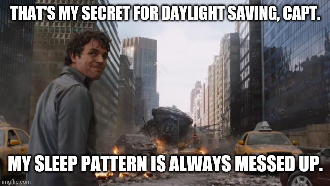 Daylight savings, Capt. | THAT'S MY SECRET FOR DAYLIGHT SAVING, CAPT. MY SLEEP PATTERN IS ALWAYS MESSED UP. | image tagged in hulk | made w/ Imgflip meme maker