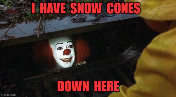 snow cones | I  HAVE  SNOW  CONES; DOWN  HERE | image tagged in pennywise | made w/ Imgflip meme maker