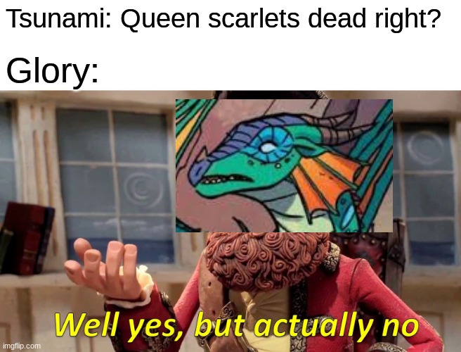 Glory be like | Tsunami: Queen scarlets dead right? Glory: | image tagged in memes,well yes but actually no | made w/ Imgflip meme maker