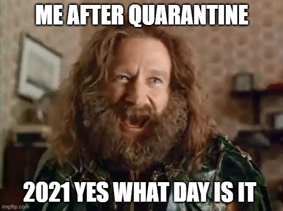 What Year Is It Meme | ME AFTER QUARANTINE; 2021 YES WHAT DAY IS IT | image tagged in memes,what year is it | made w/ Imgflip meme maker