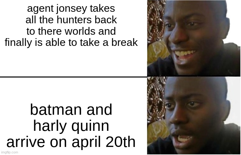 i made this befor season 6 | agent jonsey takes all the hunters back to there worlds and finally is able to take a break; batman and harly quinn arrive on april 20th | image tagged in disappointed black guy | made w/ Imgflip meme maker