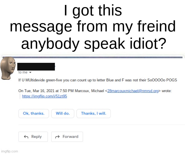 yeah... | I got this message from my freind; anybody speak idiot? | image tagged in idiot | made w/ Imgflip meme maker