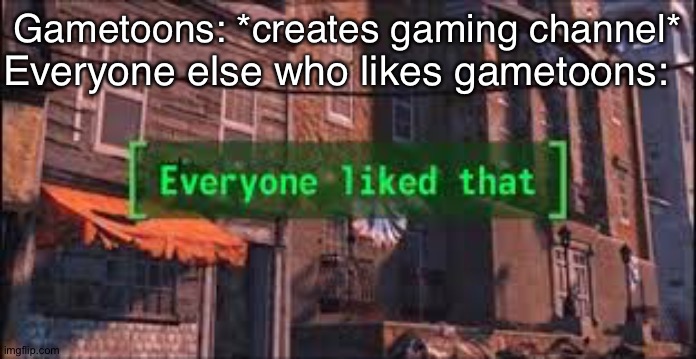 :) | Everyone else who likes gametoons:; Gametoons: *creates gaming channel* | image tagged in everyone liked that,among us,logic,gametoons,memes,try to change my mind if u can | made w/ Imgflip meme maker