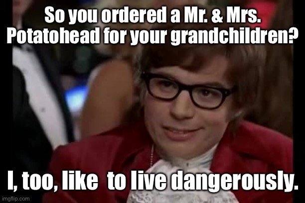 Contraband toys | So you ordered a Mr. & Mrs. Potatohead for your grandchildren? I, too, like  to live dangerously. | image tagged in memes,i too like to live dangerously,mr potato head,mrs potato head,cancel culture | made w/ Imgflip meme maker