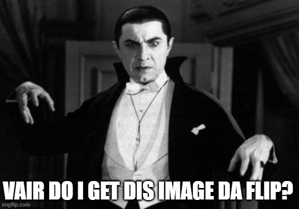 Dracula | VAIR DO I GET DIS IMAGE DA FLIP? | image tagged in dracula | made w/ Imgflip meme maker