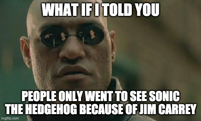 Matrix Morpheus | WHAT IF I TOLD YOU; PEOPLE ONLY WENT TO SEE SONIC THE HEDGEHOG BECAUSE OF JIM CARREY | image tagged in memes,matrix morpheus | made w/ Imgflip meme maker