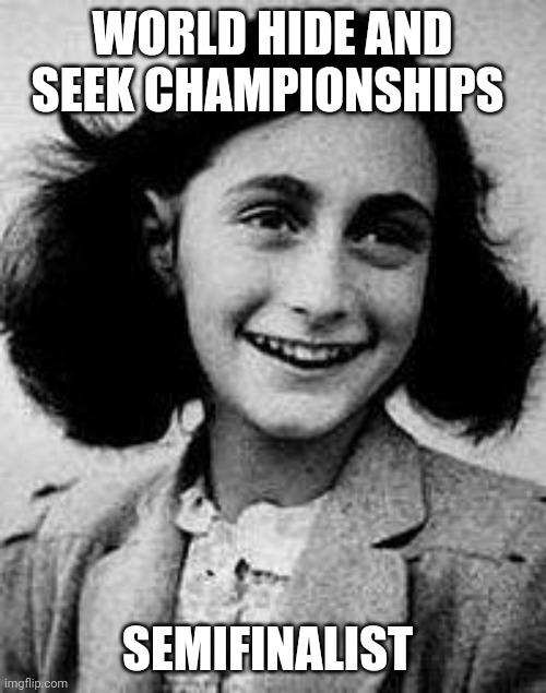 Anne Frank | WORLD HIDE AND SEEK CHAMPIONSHIPS; SEMIFINALIST | image tagged in anne frank | made w/ Imgflip meme maker