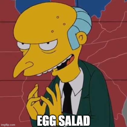 Not Evil, Just Hungry | EGG SALAD | image tagged in mr burns,simpsons,excellent,eggs,evil | made w/ Imgflip meme maker