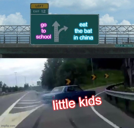 oops | go to school; eat the bat in china; little kids | image tagged in memes,left exit 12 off ramp | made w/ Imgflip meme maker
