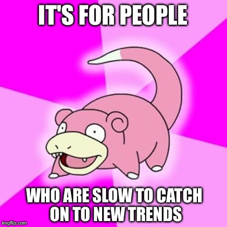 Slowpoke | IT'S FOR PEOPLE WHO ARE SLOW TO CATCH ON TO NEW TRENDS | image tagged in slowpoke,AdviceAnimals | made w/ Imgflip meme maker