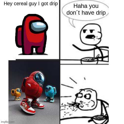 Red got drip | Hey cereal guy I got drip; Haha you don´t have drip | image tagged in he will never have a girlfriend spits out food | made w/ Imgflip meme maker