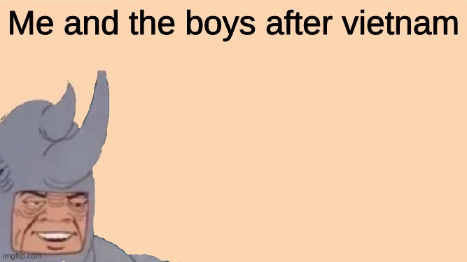 Me and the Boys Just Me | Me and the boys after vietnam | image tagged in me and the boys just me | made w/ Imgflip meme maker
