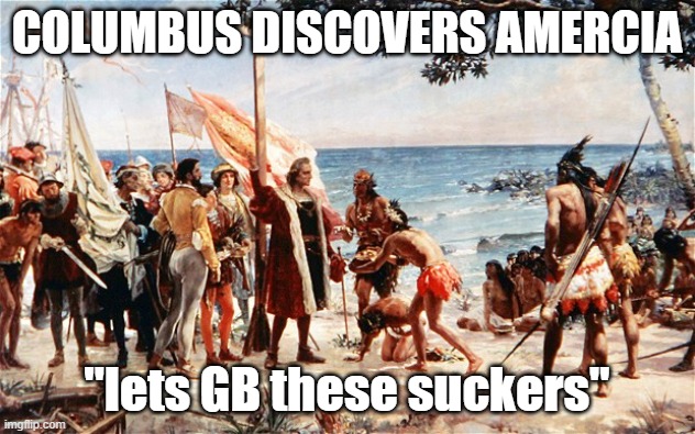 Group Buy | COLUMBUS DISCOVERS AMERCIA; "lets GB these suckers" | image tagged in christopher columbus | made w/ Imgflip meme maker