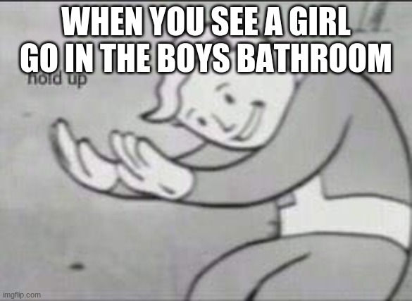 Fallout Hold Up | WHEN YOU SEE A GIRL GO IN THE BOYS BATHROOM | image tagged in fallout hold up | made w/ Imgflip meme maker