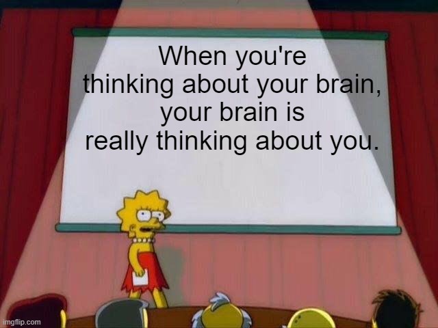 Lisa Simpson's Presentation | When you're thinking about your brain, your brain is really thinking about you. | image tagged in lisa simpson's presentation,funny,deep thoughts | made w/ Imgflip meme maker