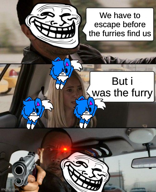 The Rock Driving | We have to escape before the furries find us; But i was the furry | image tagged in memes,the rock driving,internet trolls,furry | made w/ Imgflip meme maker